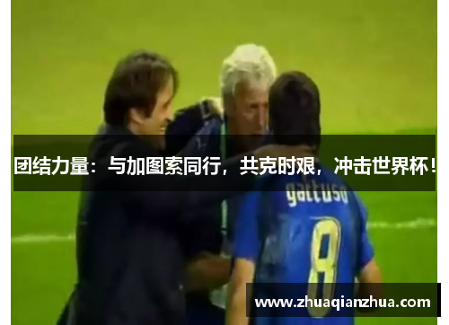 团结力量：与加图索同行，共克时艰，冲击世界杯！